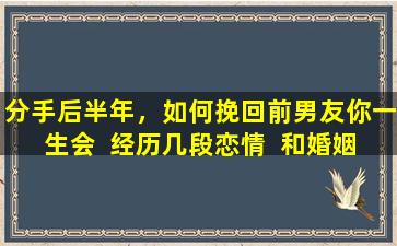 分手后半年，如何挽回前男友你一生会  经历几段恋情  和婚姻